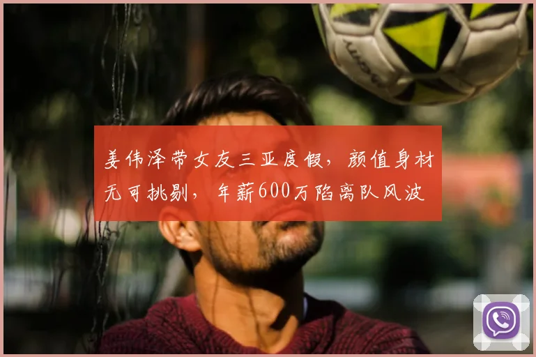 姜伟泽带女友三亚度假,颜值身材无可挑剔,年薪600万陷离队风波