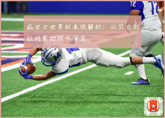 威尔士世界杯表现解析:从贝尔到拉姆塞的战术演变