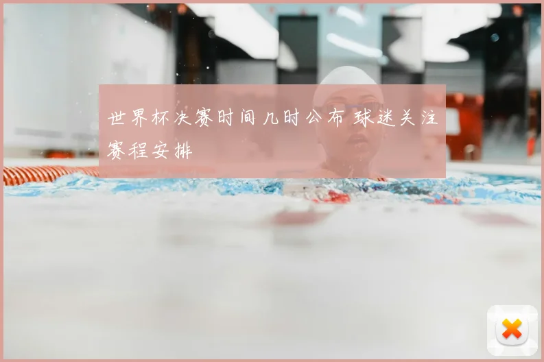 世界杯决赛时间几时公布 球迷关注赛程安排