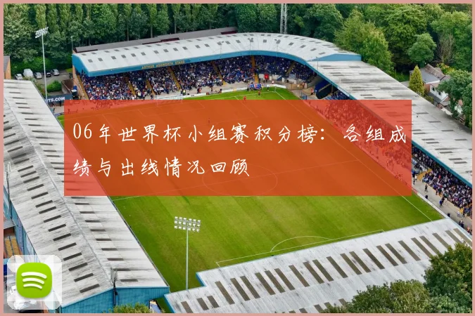 06年世界杯小组赛积分榜：各组成绩与出线情况回顾