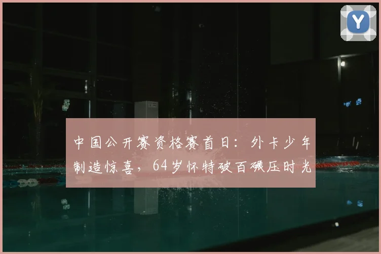 中国公开赛资格赛首日：外卡少年制造惊喜，64岁怀特破百碾压时光