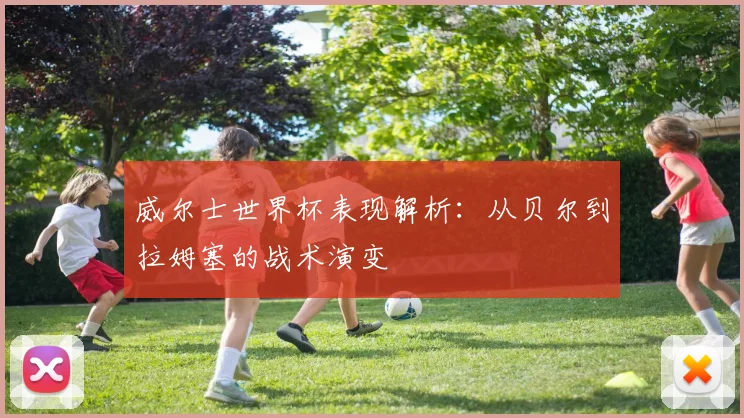 威尔士世界杯表现解析：从贝尔到拉姆塞的战术演变