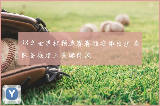 98年世界杯预选赛赛程安排出炉 各队备战进入关键阶段