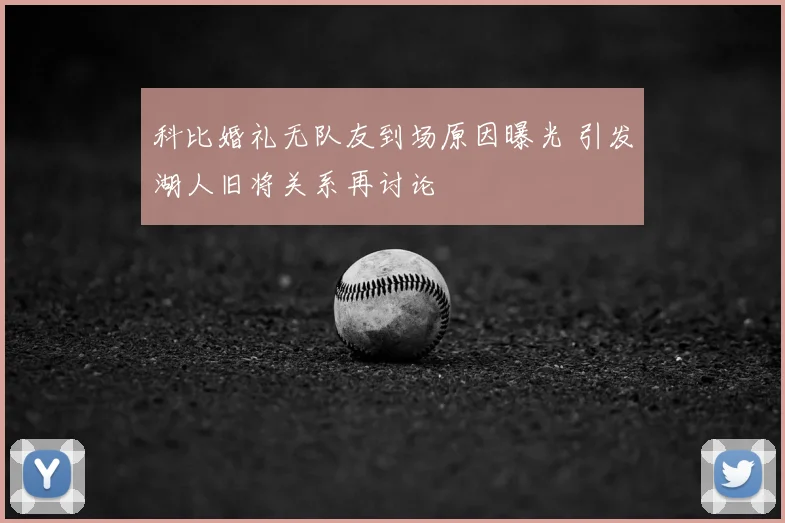 科比婚礼无队友到场原因曝光 引发湖人旧将关系再讨论