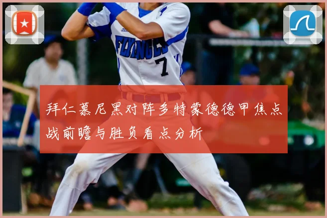 拜仁慕尼黑对阵多特蒙德德甲焦点战前瞻与胜负看点分析