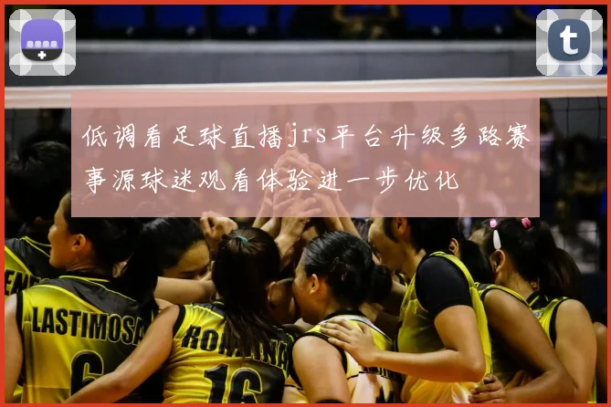 低调看足球直播jrs平台升级多路赛事源球迷观看体验进一步优化