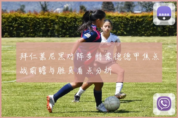 拜仁慕尼黑对阵多特蒙德德甲焦点战前瞻与胜负看点分析