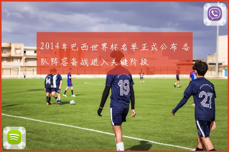 2014年巴西世界杯名单正式公布 各队阵容备战进入关键阶段