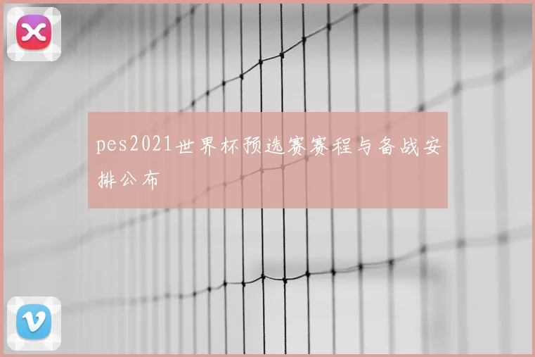 pes2021世界杯预选赛赛程与备战安排公布
