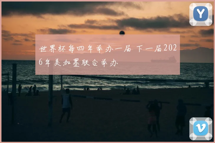 世界杯每四年举办一届 下一届2026年美加墨联合举办