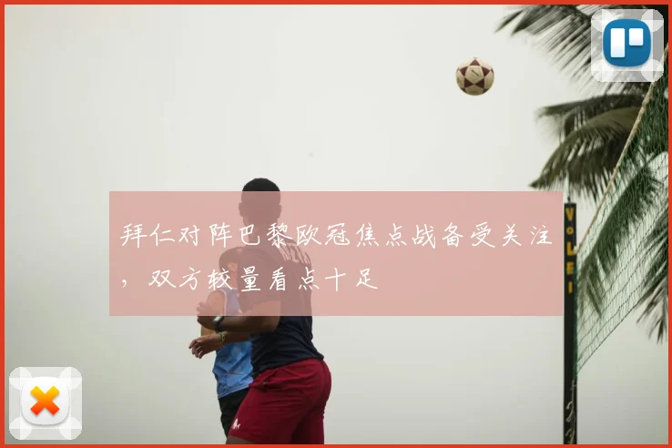 拜仁对阵巴黎欧冠焦点战备受关注，双方较量看点十足